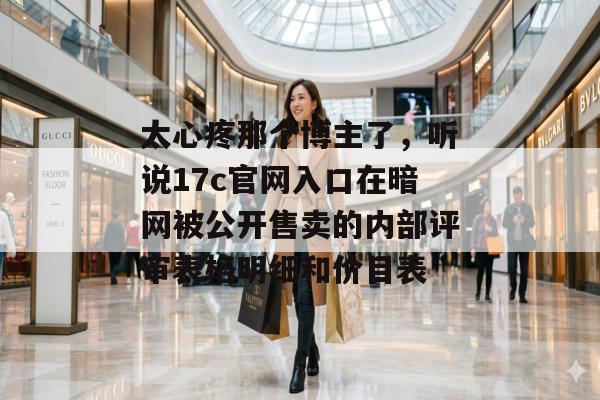 太心疼那个博主了，听说17c官网入口在暗网被公开售卖的内部评审表格明细和价目表