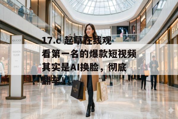 17.c 起草在线观看第一名的爆款短视频其实是AI换脸，彻底翻车！